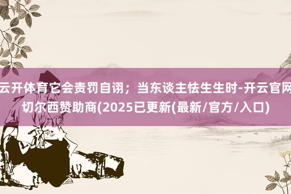 云开体育它会责罚自诩；当东谈主怯生生时-开云官网切尔西赞助商(2025已更新(最新/官方/入口)