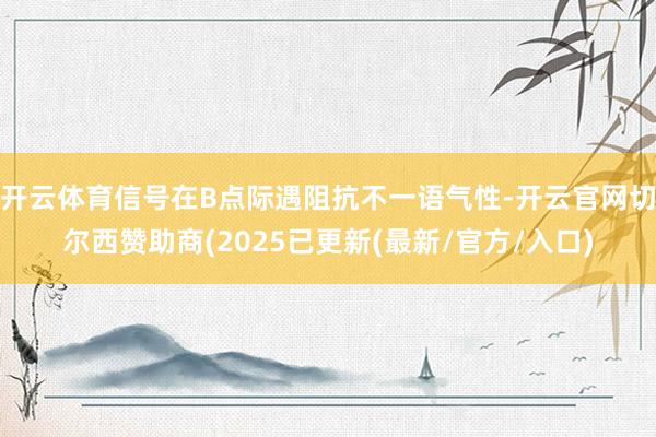 开云体育信号在B点际遇阻抗不一语气性-开云官网切尔西赞助商(2025已更新(最新/官方/入口)
