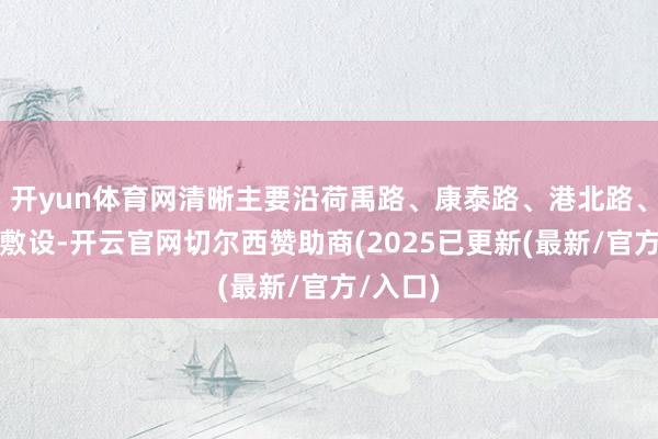 开yun体育网清晰主要沿荷禹路、康泰路、港北路、绿荫街敷设-开云官网切尔西赞助商(2025已更新(最新/官方/入口)