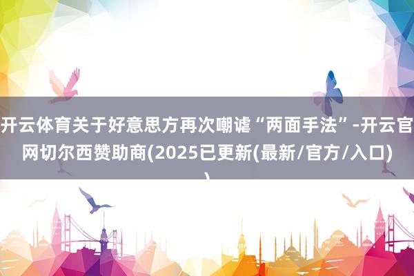 开云体育关于好意思方再次嘲谑“两面手法”-开云官网切尔西赞助商(2025已更新(最新/官方/入口)