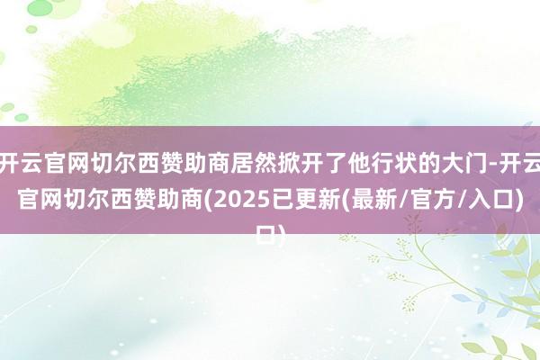 开云官网切尔西赞助商居然掀开了他行状的大门-开云官网切尔西赞助商(2025已更新(最新/官方/入口)