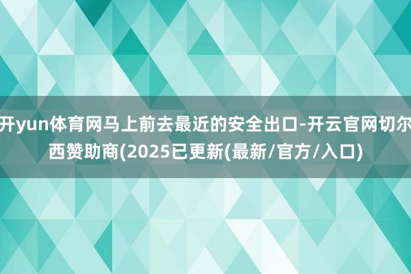 开yun体育网马上前去最近的安全出口-开云官网切尔西赞助商(2025已更新(最新/官方/入口)
