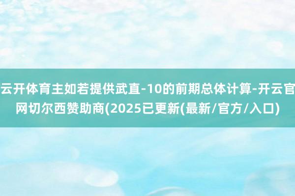 云开体育主如若提供武直-10的前期总体计算-开云官网切尔西赞助商(2025已更新(最新/官方/入口)