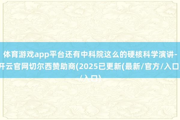 体育游戏app平台还有中科院这么的硬核科学演讲-开云官网切尔西赞助商(2025已更新(最新/官方/入口)