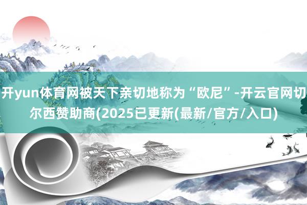 开yun体育网被天下亲切地称为“欧尼”-开云官网切尔西赞助商(2025已更新(最新/官方/入口)