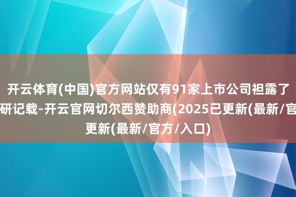 开云体育(中国)官方网站仅有91家上市公司袒露了投资者调研记载-开云官网切尔西赞助商(2025已更新(最新/官方/入口)