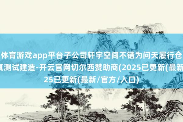 体育游戏app平台子公司轩宇空间不错为问天履行仓提供大地仿真测试建造-开云官网切尔西赞助商(2025已更新(最新/官方/入口)