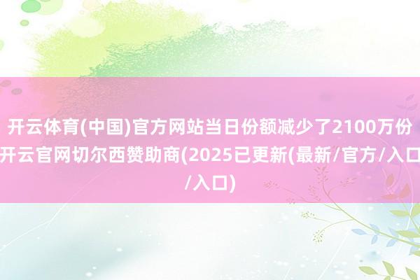 开云体育(中国)官方网站当日份额减少了2100万份-开云官网切尔西赞助商(2025已更新(最新/官方/入口)