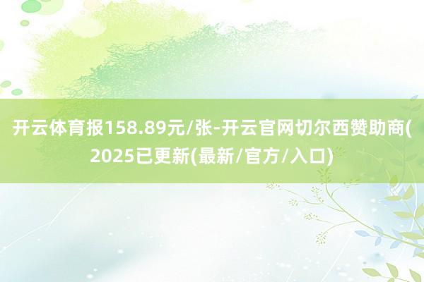 开云体育报158.89元/张-开云官网切尔西赞助商(2025已更新(最新/官方/入口)