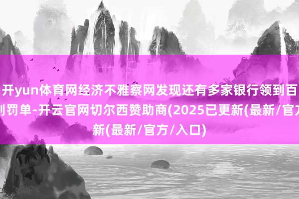 开yun体育网经济不雅察网发现还有多家银行领到百万元级别罚单-开云官网切尔西赞助商(2025已更新(最新/官方/入口)
