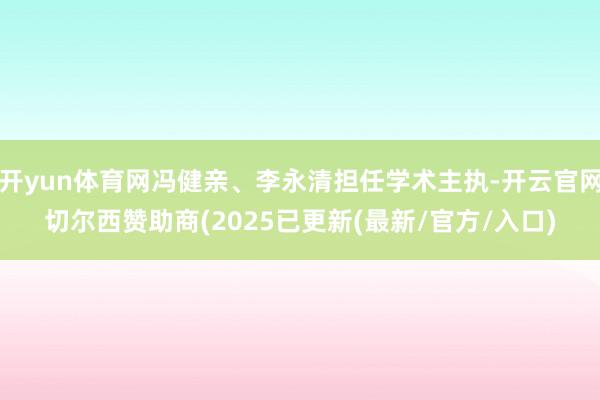 开yun体育网冯健亲、李永清担任学术主执-开云官网切尔西赞助商(2025已更新(最新/官方/入口)