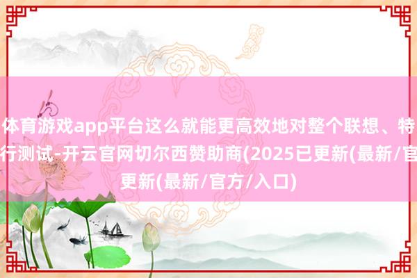 体育游戏app平台这么就能更高效地对整个联想、特定区域进行测试-开云官网切尔西赞助商(2025已更新(最新/官方/入口)
