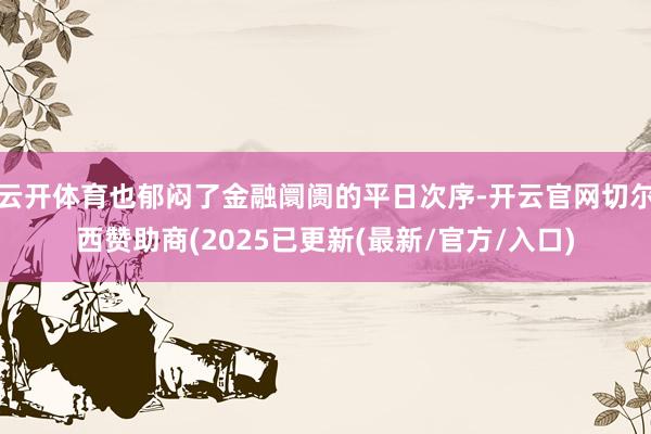云开体育也郁闷了金融阛阓的平日次序-开云官网切尔西赞助商(2025已更新(最新/官方/入口)