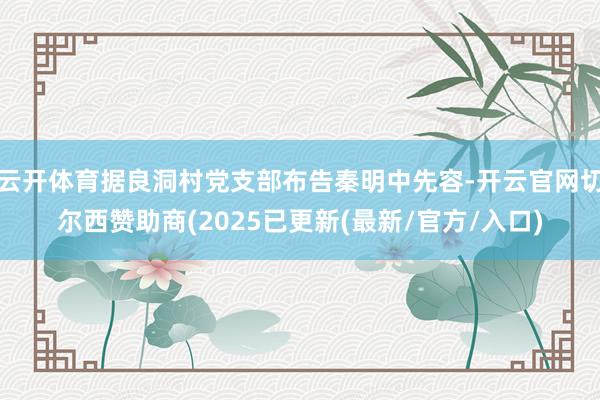 云开体育据良洞村党支部布告秦明中先容-开云官网切尔西赞助商(2025已更新(最新/官方/入口)