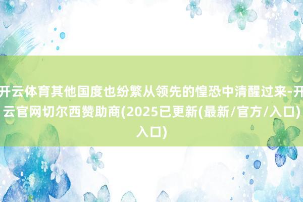 开云体育其他国度也纷繁从领先的惶恐中清醒过来-开云官网切尔西赞助商(2025已更新(最新/官方/入口)