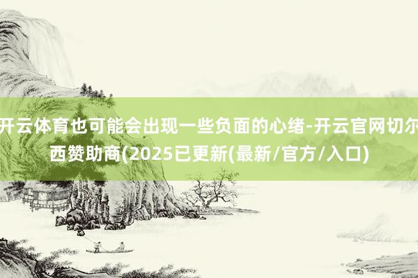 开云体育也可能会出现一些负面的心绪-开云官网切尔西赞助商(2025已更新(最新/官方/入口)