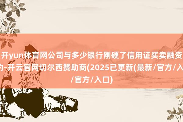 开yun体育网公司与多少银行刚硬了信用证买卖融资公约-开云官网切尔西赞助商(2025已更新(最新/官方/入口)