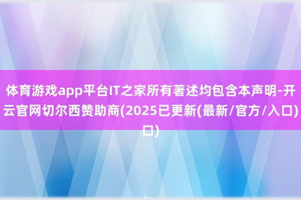 体育游戏app平台IT之家所有著述均包含本声明-开云官网切尔西赞助商(2025已更新(最新/官方/入口)
