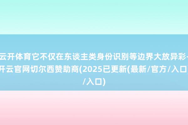 云开体育它不仅在东谈主类身份识别等边界大放异彩-开云官网切尔西赞助商(2025已更新(最新/官方/入口)