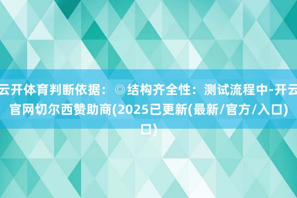 云开体育判断依据：◎结构齐全性：测试流程中-开云官网切尔西赞助商(2025已更新(最新/官方/入口)