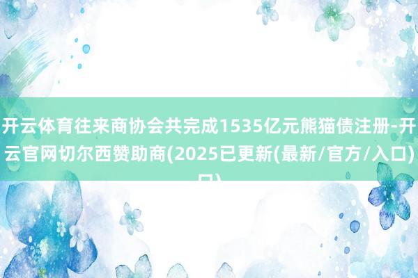 开云体育往来商协会共完成1535亿元熊猫债注册-开云官网切尔西赞助商(2025已更新(最新/官方/入口)