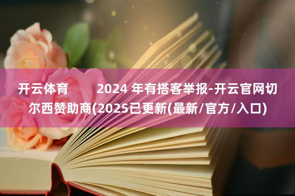 开云体育        2024 年有搭客举报-开云官网切尔西赞助商(2025已更新(最新/官方/入口)