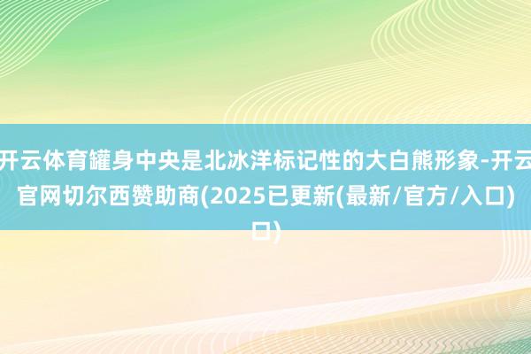 开云体育罐身中央是北冰洋标记性的大白熊形象-开云官网切尔西赞助商(2025已更新(最新/官方/入口)
