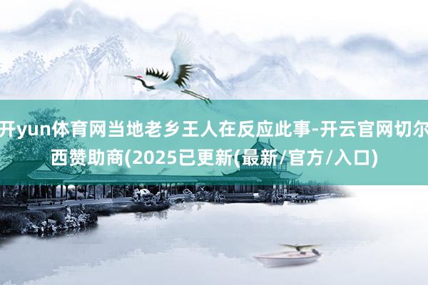 开yun体育网当地老乡王人在反应此事-开云官网切尔西赞助商(2025已更新(最新/官方/入口)