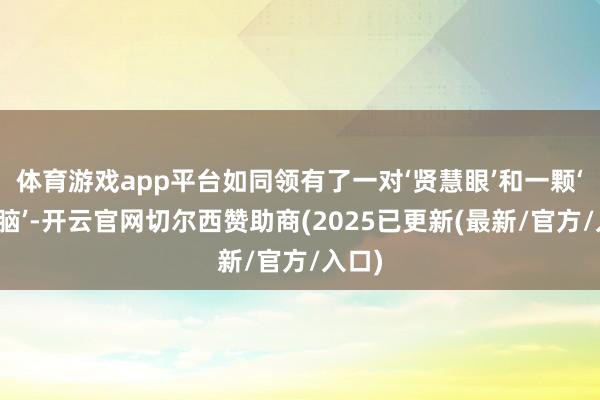 体育游戏app平台如同领有了一对‘贤慧眼’和一颗‘理智脑’-开云官网切尔西赞助商(2025已更新(最新/官方/入口)