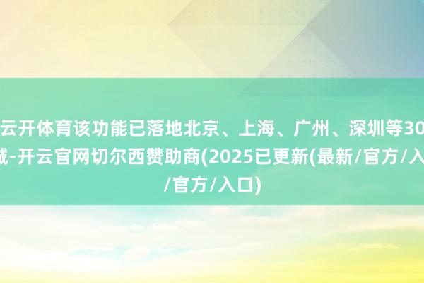 云开体育该功能已落地北京、上海、广州、深圳等30余城-开云官网切尔西赞助商(2025已更新(最新/官方/入口)