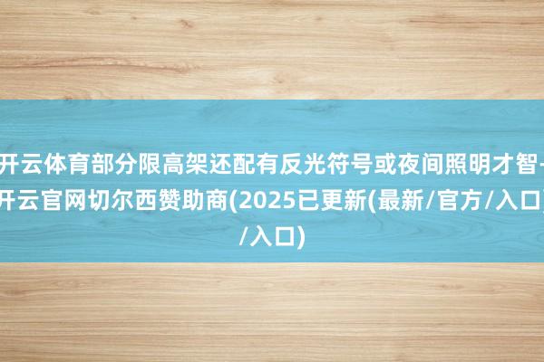 开云体育部分限高架还配有反光符号或夜间照明才智-开云官网切尔西赞助商(2025已更新(最新/官方/入口)