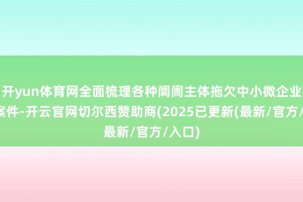开yun体育网全面梳理各种阛阓主体拖欠中小微企业账款案件-开云官网切尔西赞助商(2025已更新(最新/官方/入口)