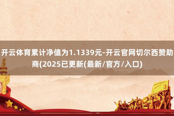 开云体育累计净值为1.1339元-开云官网切尔西赞助商(2025已更新(最新/官方/入口)