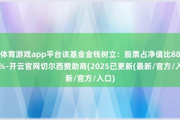 体育游戏app平台该基金金钱树立:股票占净值比88.83%-开云官网切尔西赞助商(2025已更新(最新/官方/入口)