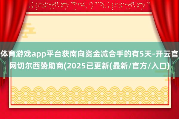 体育游戏app平台获南向资金减合手的有5天-开云官网切尔西赞助商(2025已更新(最新/官方/入口)