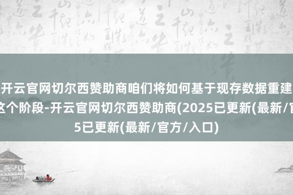 开云官网切尔西赞助商咱们将如何基于现存数据重建数据？在这个阶段-开云官网切尔西赞助商(2025已更新(最新/官方/入口)