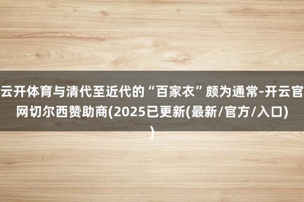 云开体育与清代至近代的“百家衣”颇为通常-开云官网切尔西赞助商(2025已更新(最新/官方/入口)