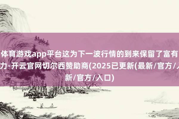体育游戏app平台这为下一波行情的到来保留了富有的实力-开云官网切尔西赞助商(2025已更新(最新/官方/入口)