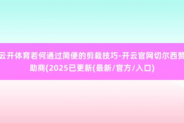 云开体育若何通过简便的剪裁技巧-开云官网切尔西赞助商(2025已更新(最新/官方/入口)
