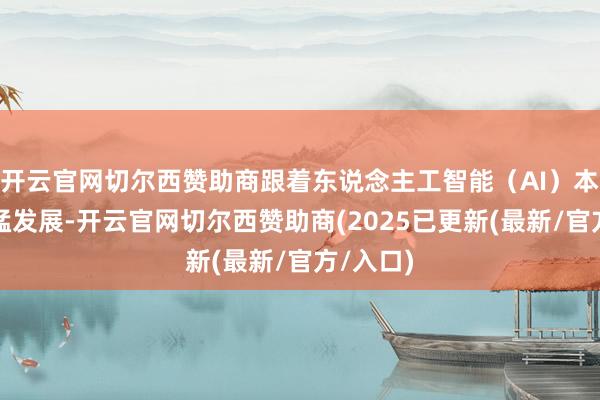 开云官网切尔西赞助商跟着东说念主工智能（AI）本事的迅猛发展-开云官网切尔西赞助商(2025已更新(最新/官方/入口)