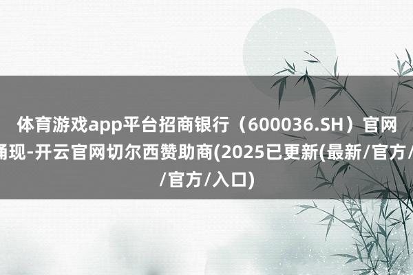 体育游戏app平台招商银行（600036.SH）官网信息涌现-开云官网切尔西赞助商(2025已更新(最新/官方/入口)