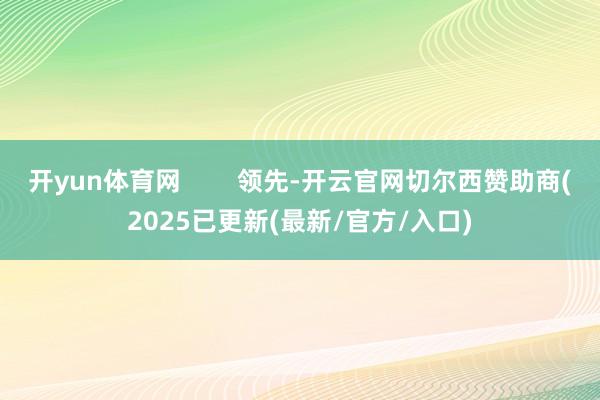 开yun体育网        领先-开云官网切尔西赞助商(2025已更新(最新/官方/入口)