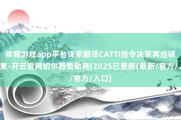 体育游戏app平台译家翻译CATTI指令决策再结硕果累累-开云官网切尔西赞助商(2025已更新(最新/官方/入口)