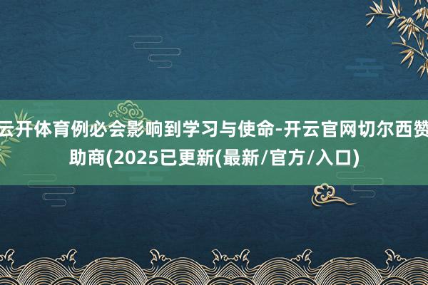 云开体育例必会影响到学习与使命-开云官网切尔西赞助商(2025已更新(最新/官方/入口)