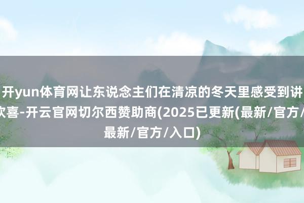开yun体育网让东说念主们在清凉的冬天里感受到讲理和欢喜-开云官网切尔西赞助商(2025已更新(最新/官方/入口)