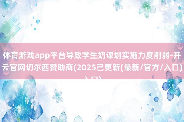 体育游戏app平台导致学生奶谋划实施力度削弱-开云官网切尔西赞助商(2025已更新(最新/官方/入口)