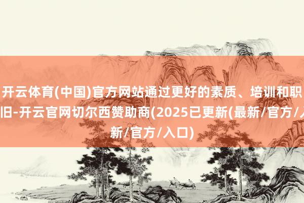 开云体育(中国)官方网站通过更好的素质、培训和职业守旧-开云官网切尔西赞助商(2025已更新(最新/官方/入口)