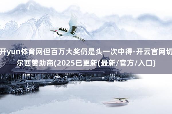 开yun体育网但百万大奖仍是头一次中得-开云官网切尔西赞助商(2025已更新(最新/官方/入口)