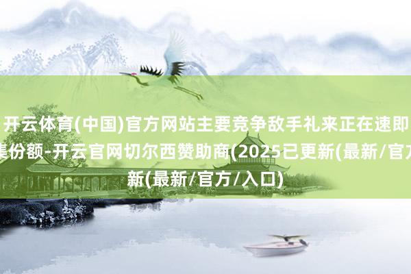 开云体育(中国)官方网站主要竞争敌手礼来正在速即霸占市集份额-开云官网切尔西赞助商(2025已更新(最新/官方/入口)