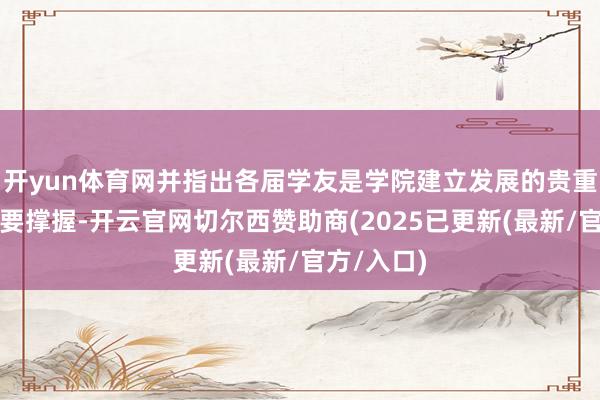 开yun体育网并指出各届学友是学院建立发展的贵重资源和首要撑握-开云官网切尔西赞助商(2025已更新(最新/官方/入口)